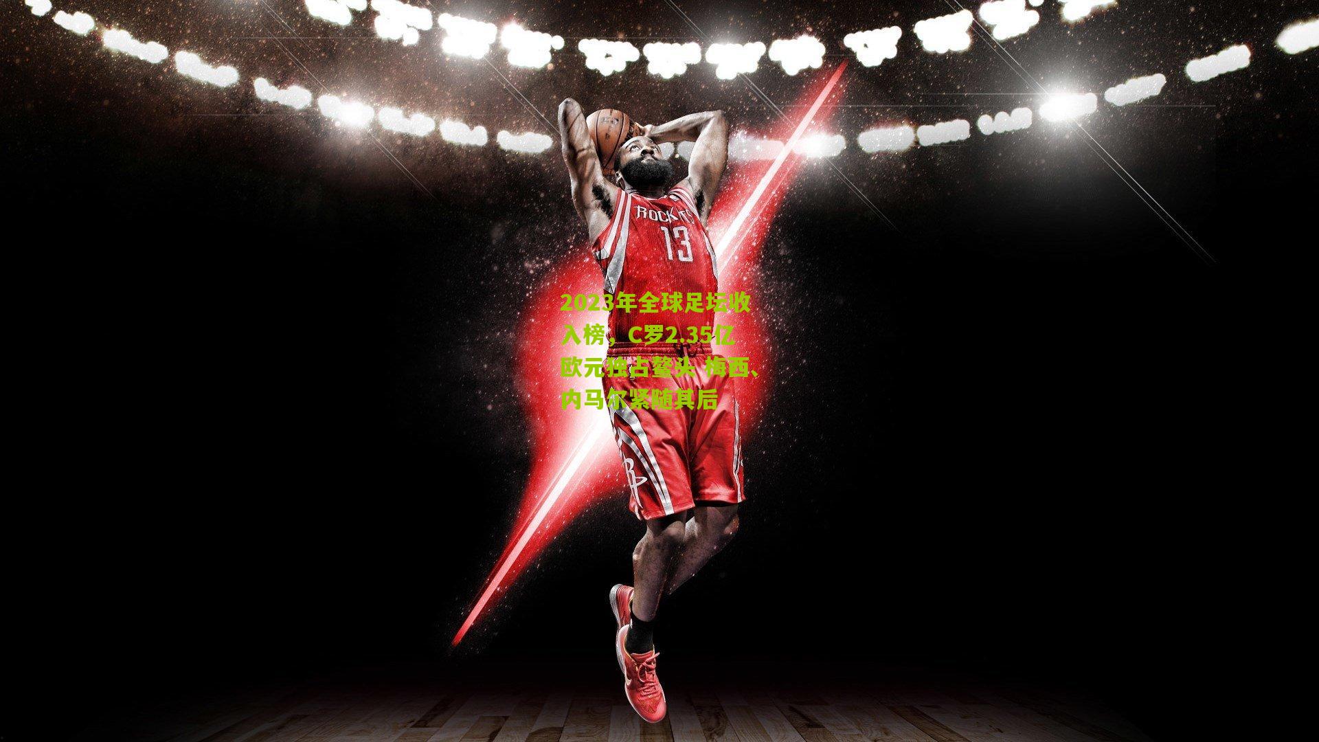 2023年全球足坛收入榜，C罗2.35亿欧元独占鳌头 梅西、内马尔紧随其后