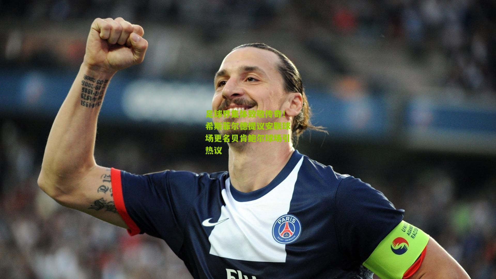 足球界集体致敬传奇!希斯菲尔德提议安联球场更名贝肯鲍尔球场引热议