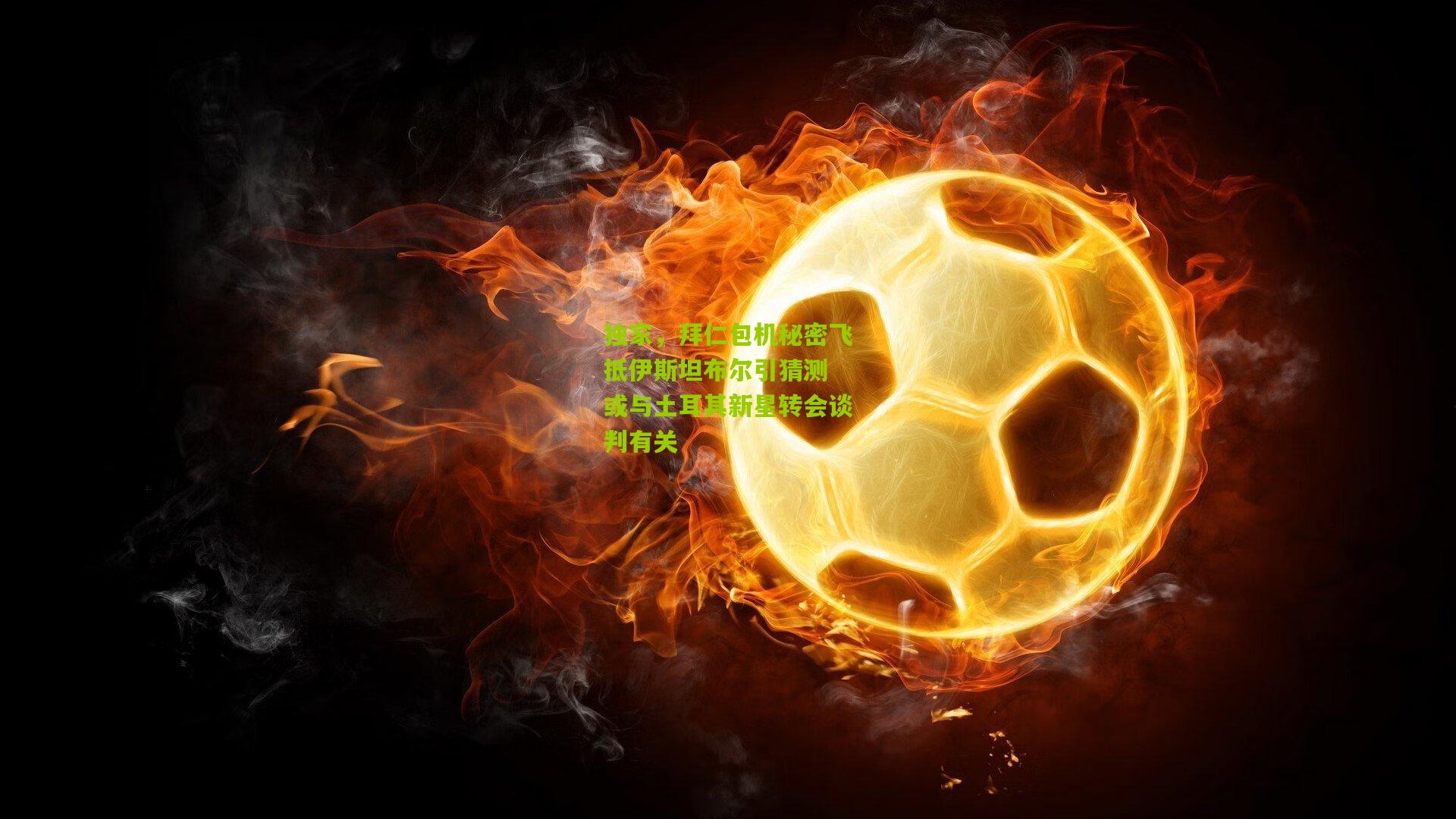 独家,拜仁包机秘密飞抵伊斯坦布尔引猜测 或与土耳其新星转会谈判有关