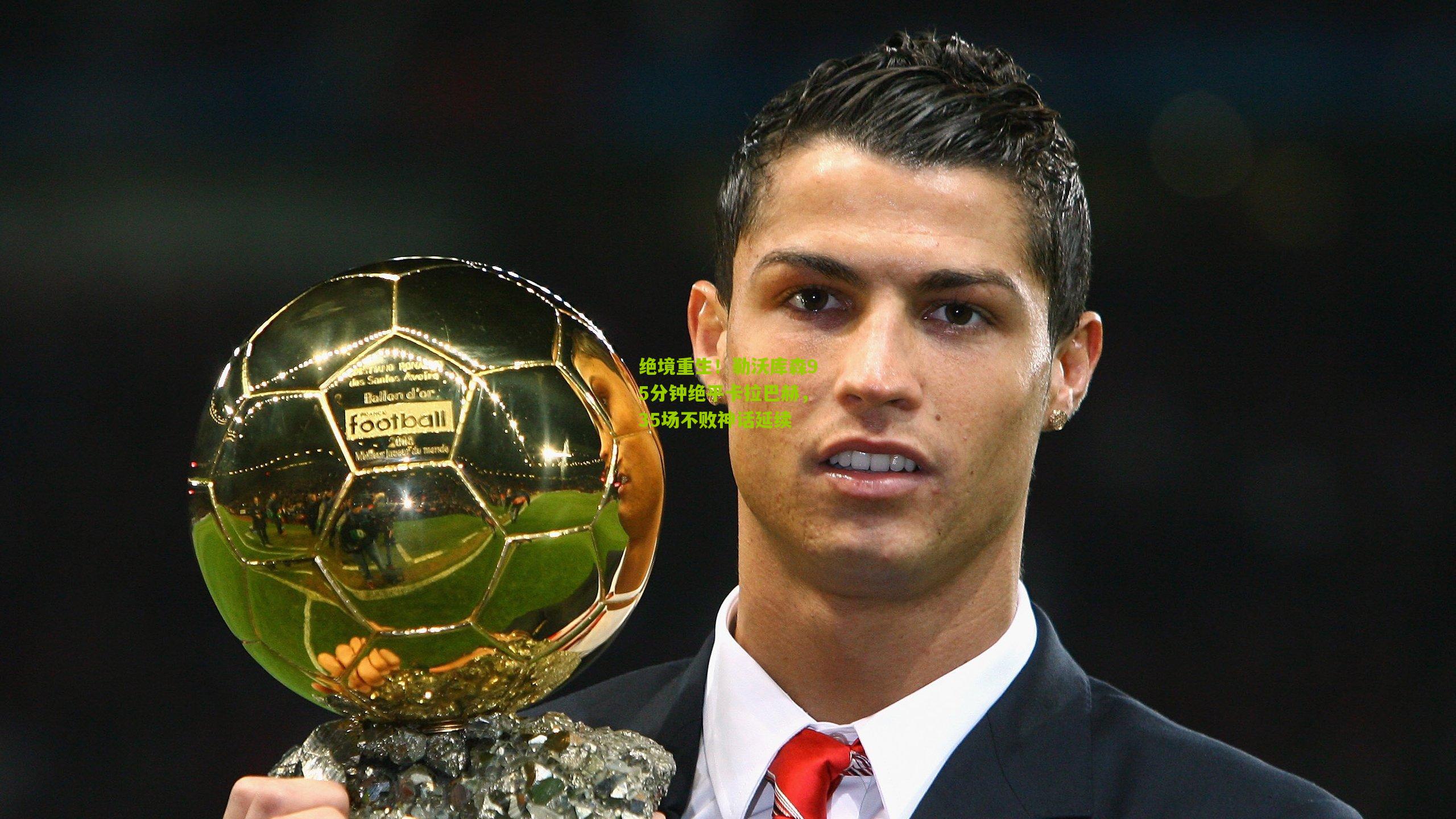 绝境重生!勒沃库森95分钟绝平卡拉巴赫,35场不败神话延续