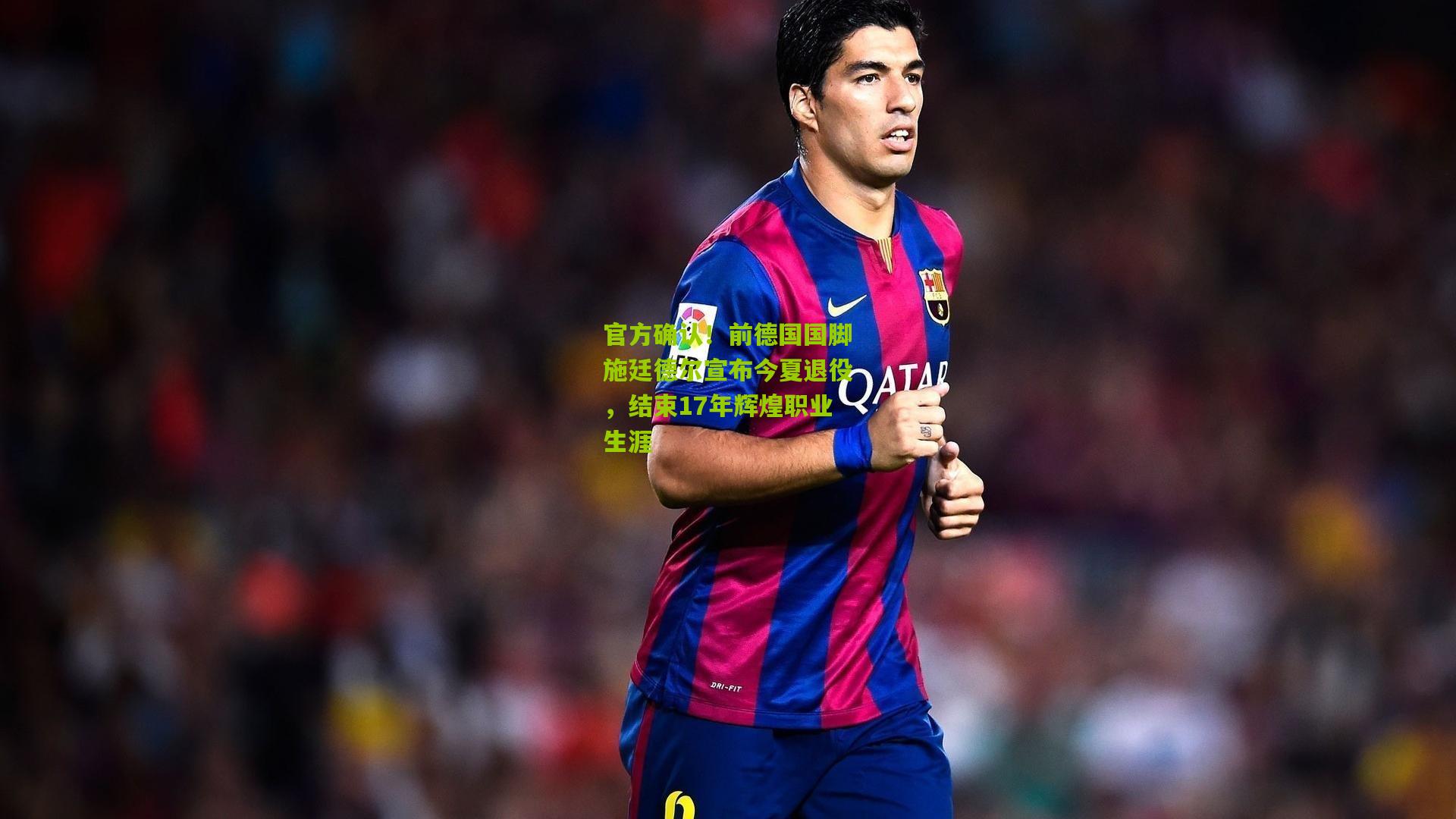 官方确认!前德国国脚施廷德尔宣布今夏退役,结束17年辉煌职业生涯