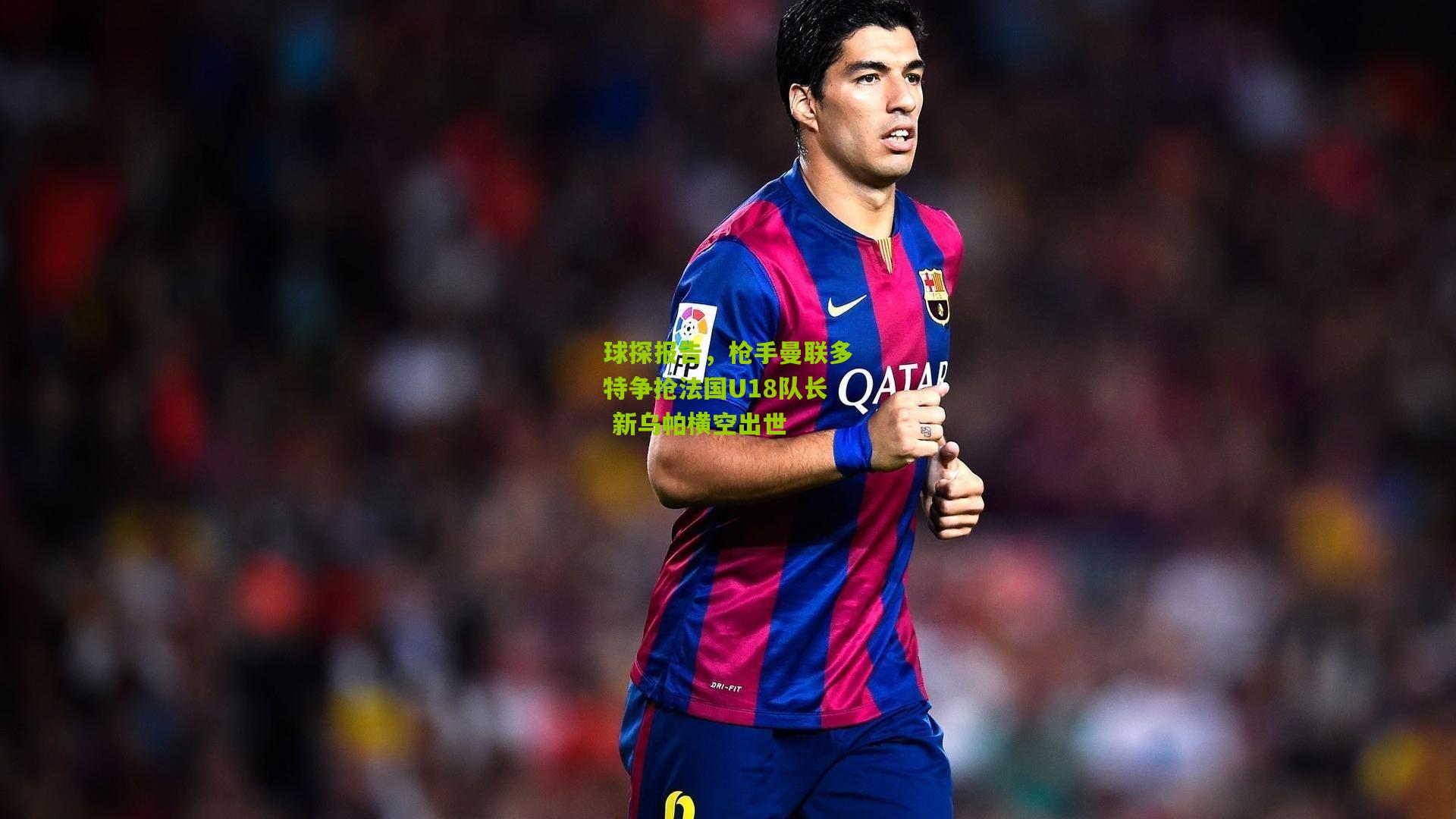 球探报告,枪手曼联多特争抢法国U18队长 新乌帕横空出世
