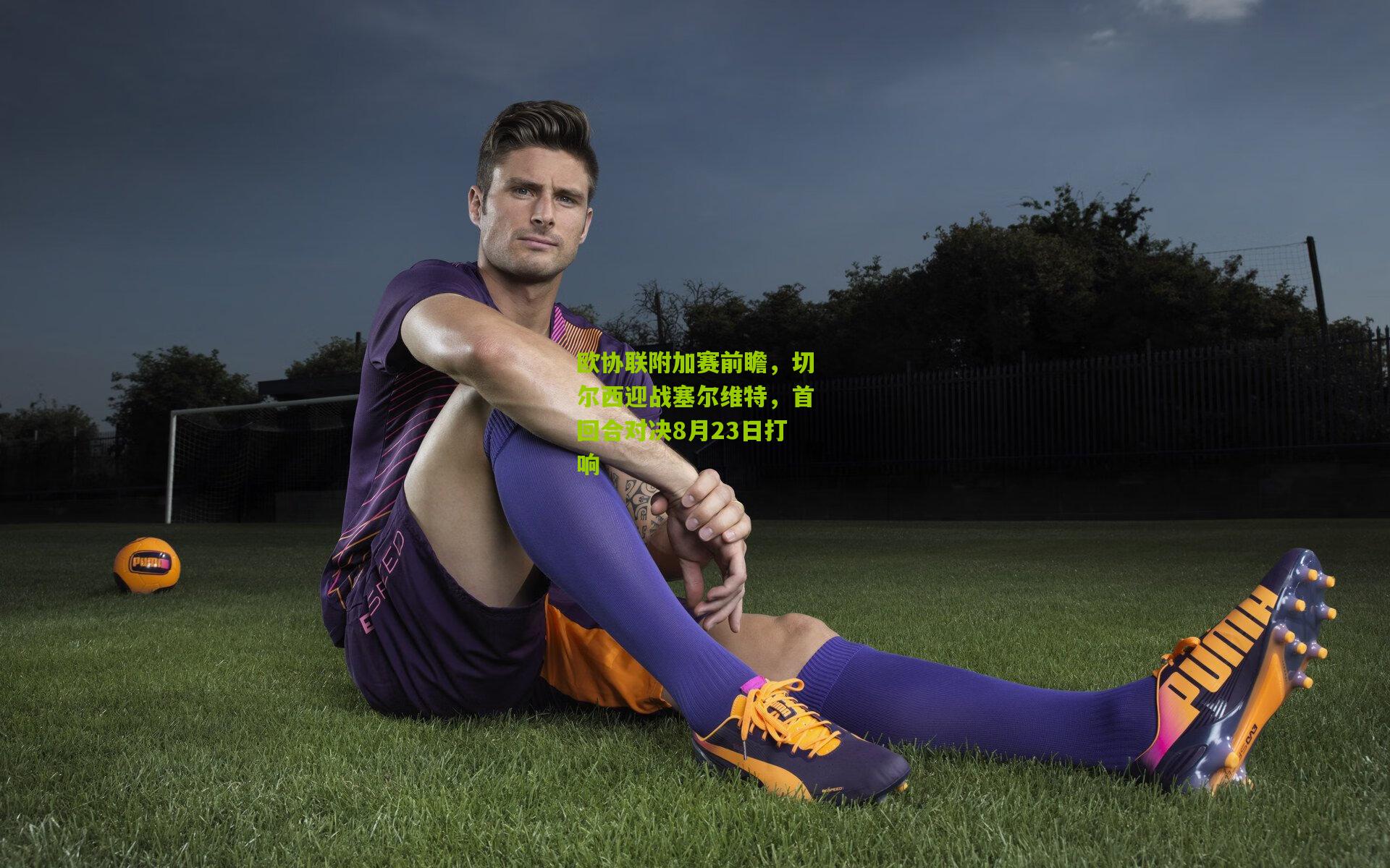 欧协联附加赛前瞻,切尔西迎战塞尔维特,首回合对决8月23日打响