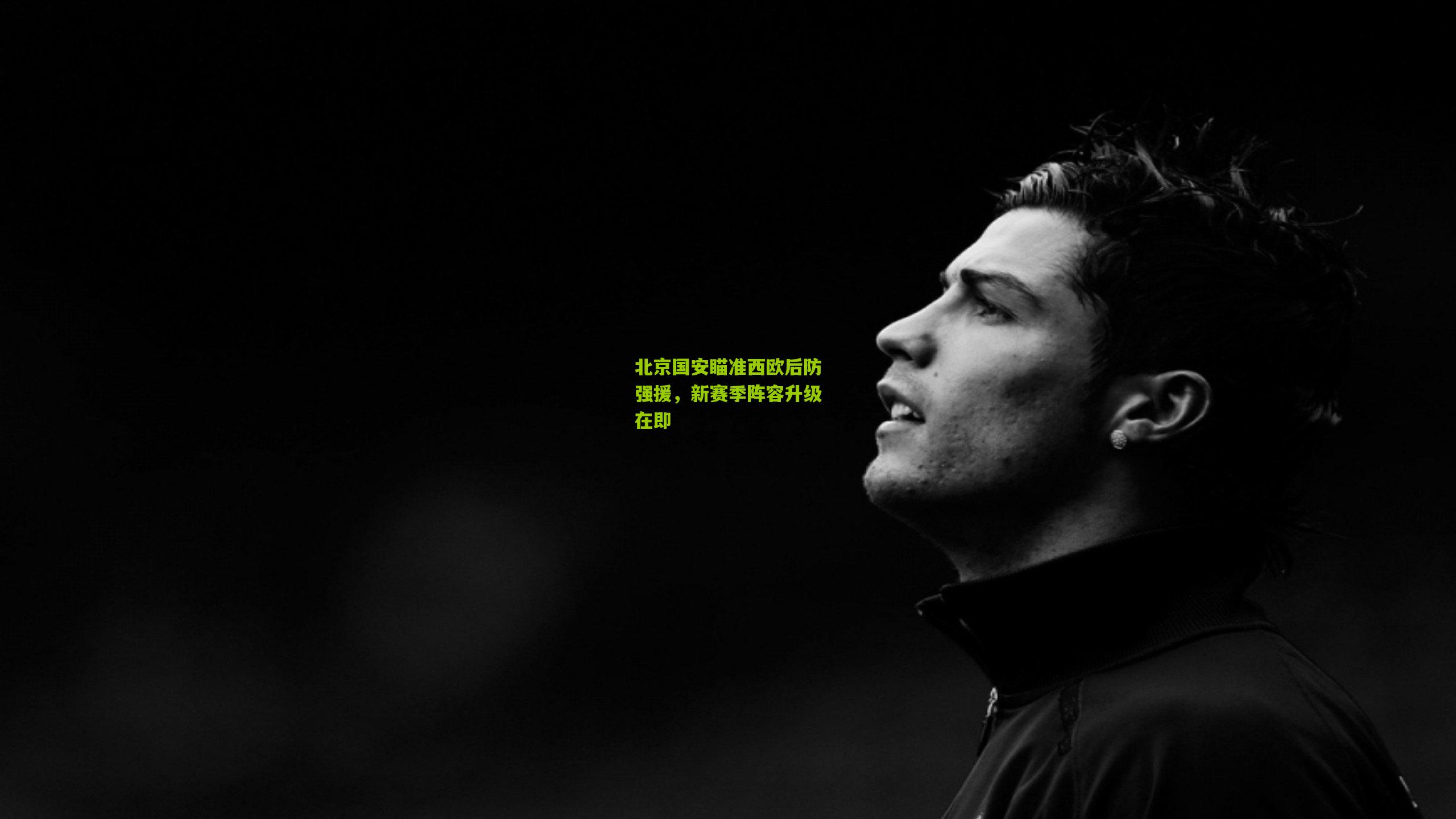 北京国安瞄准西欧后防强援,新赛季阵容升级在即