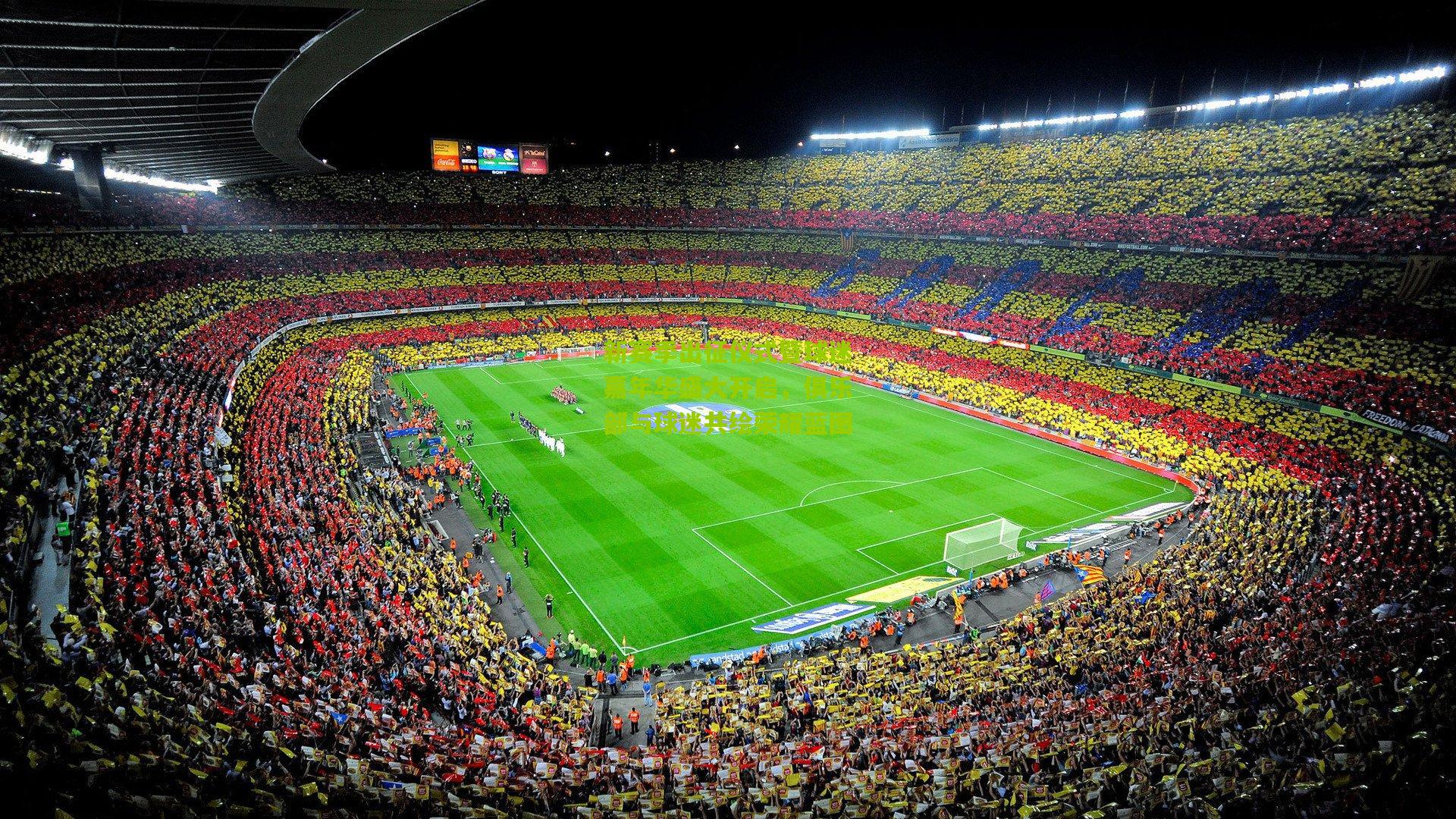 新赛季出征仪式暨球迷嘉年华盛大开启,俱乐部与球迷共绘荣耀蓝图