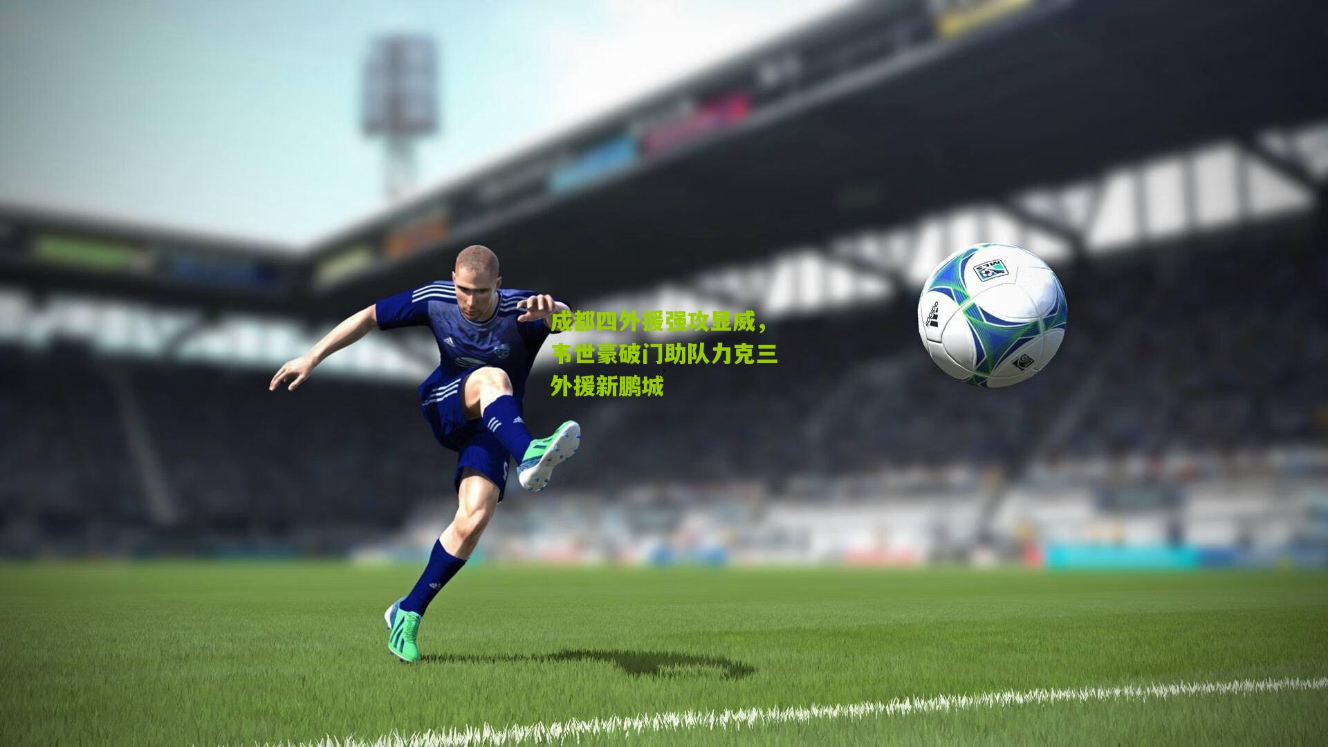 成都四外援强攻显威,韦世豪破门助队力克三外援新鹏城