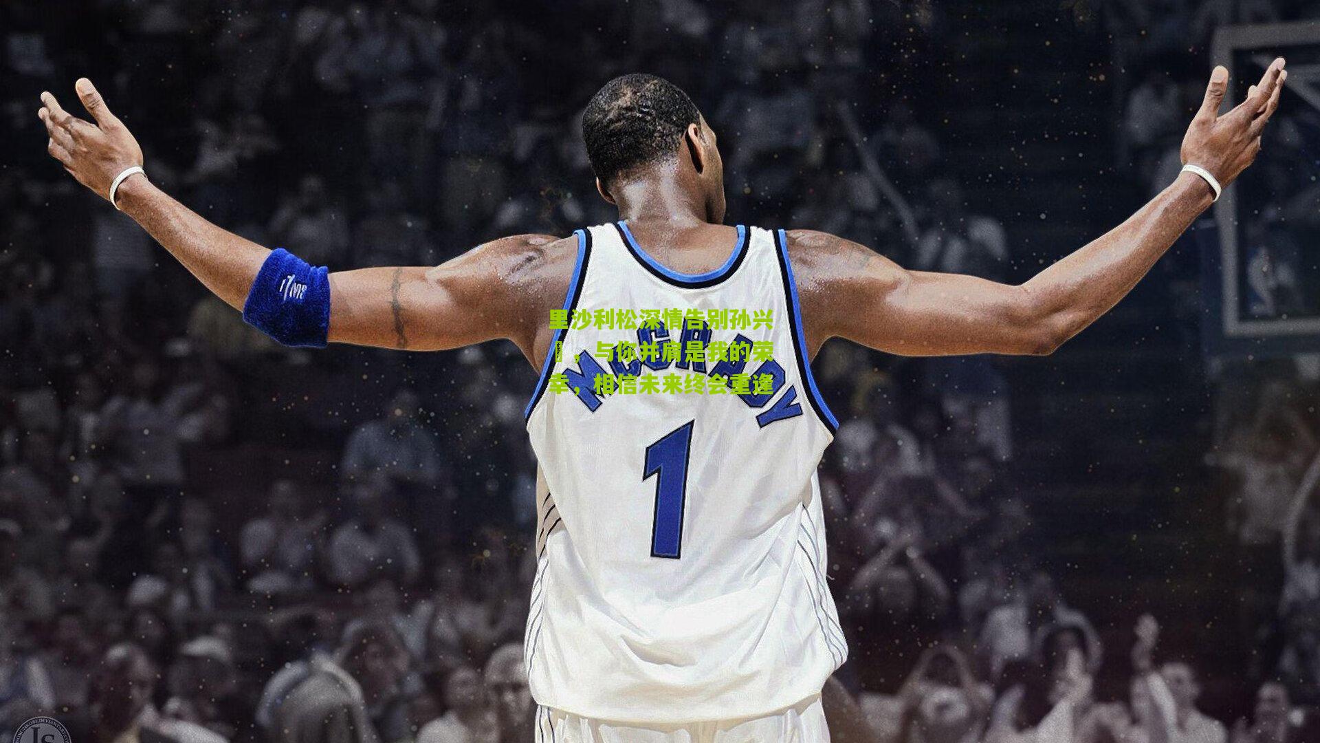 里沙利松深情告别孙兴慜,与你并肩是我的荣幸,相信未来终会重逢