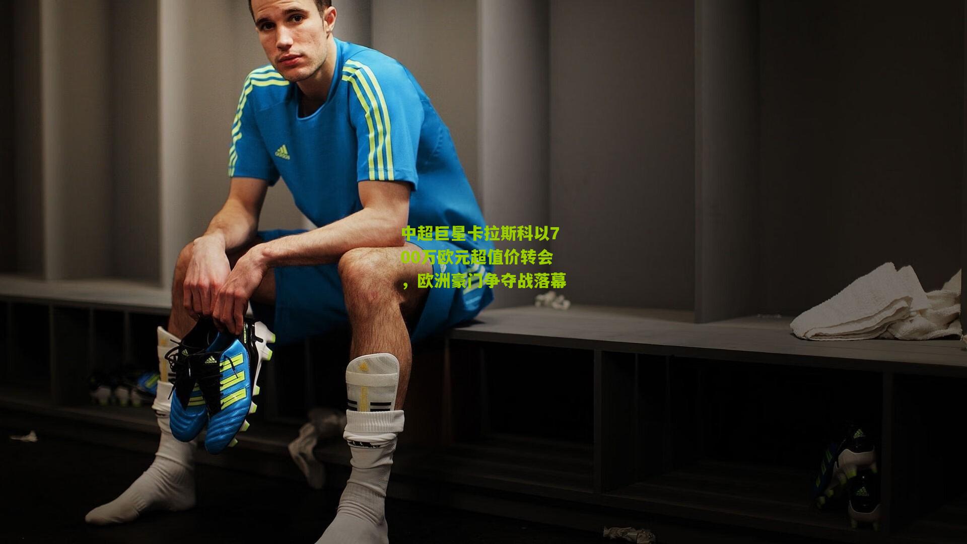 中超巨星卡拉斯科以700万欧元超值价转会,欧洲豪门争夺战落幕