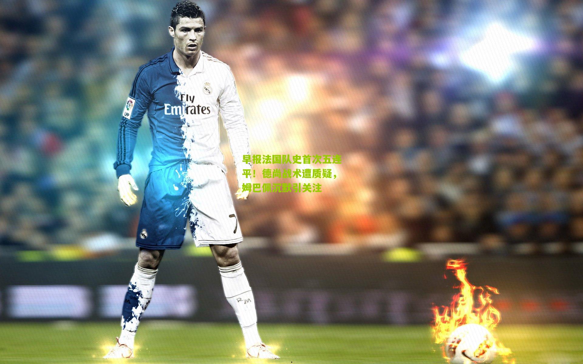 早报法国队史首次五连平!德尚战术遭质疑,姆巴佩沉默引关注