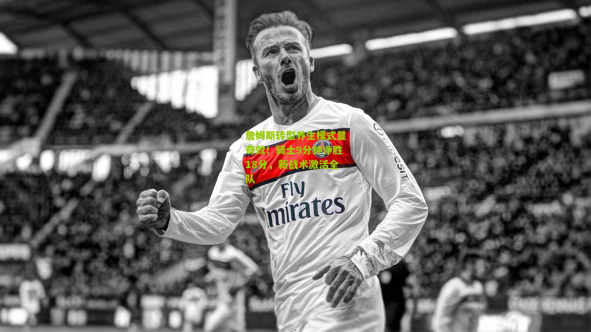 詹姆斯转型养生模式显奇效!骑士9分钟净胜18分,新战术激活全队