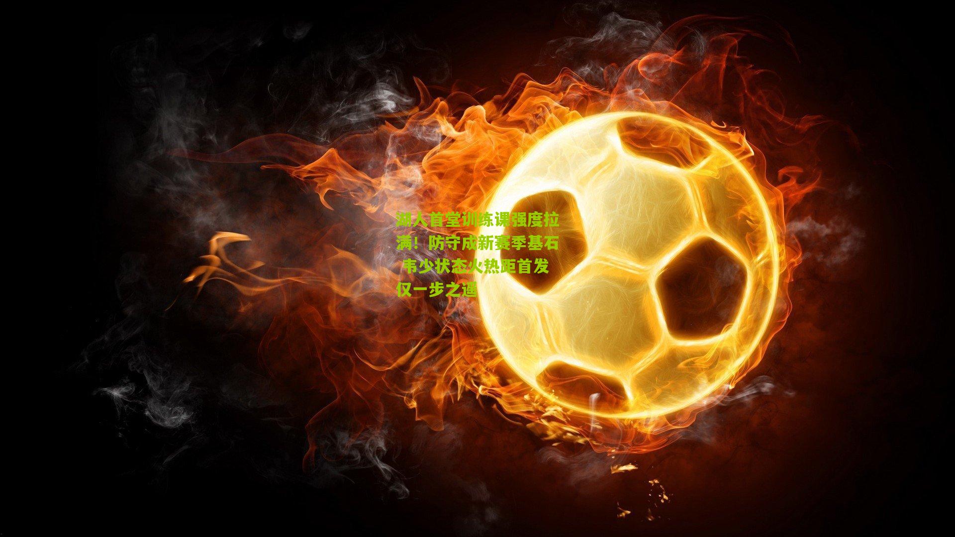 湖人首堂训练课强度拉满!防守成新赛季基石 韦少状态火热距首发仅一步之遥