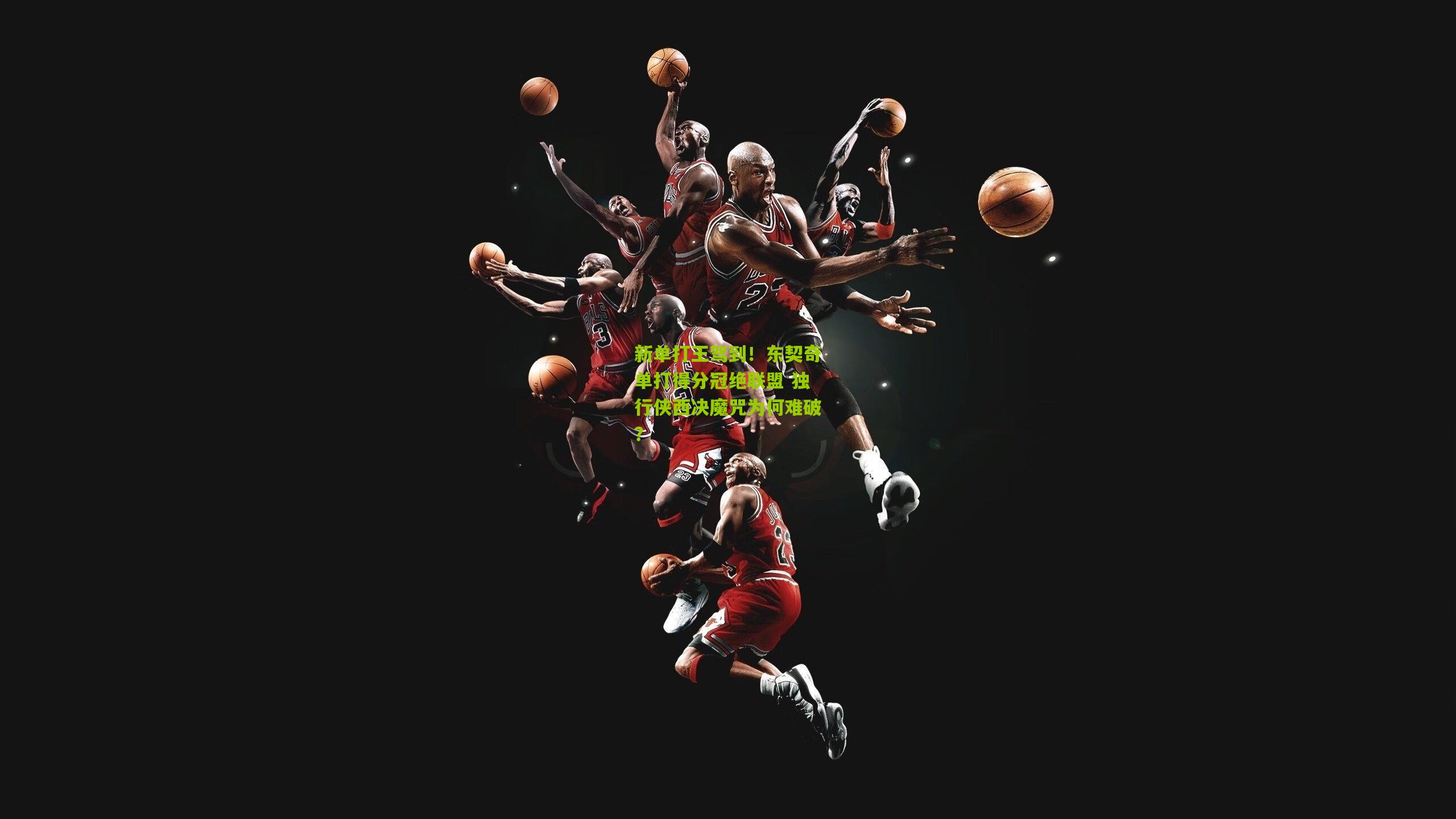 新单打王驾到!东契奇单打得分冠绝联盟 独行侠西决魔咒为何难破?