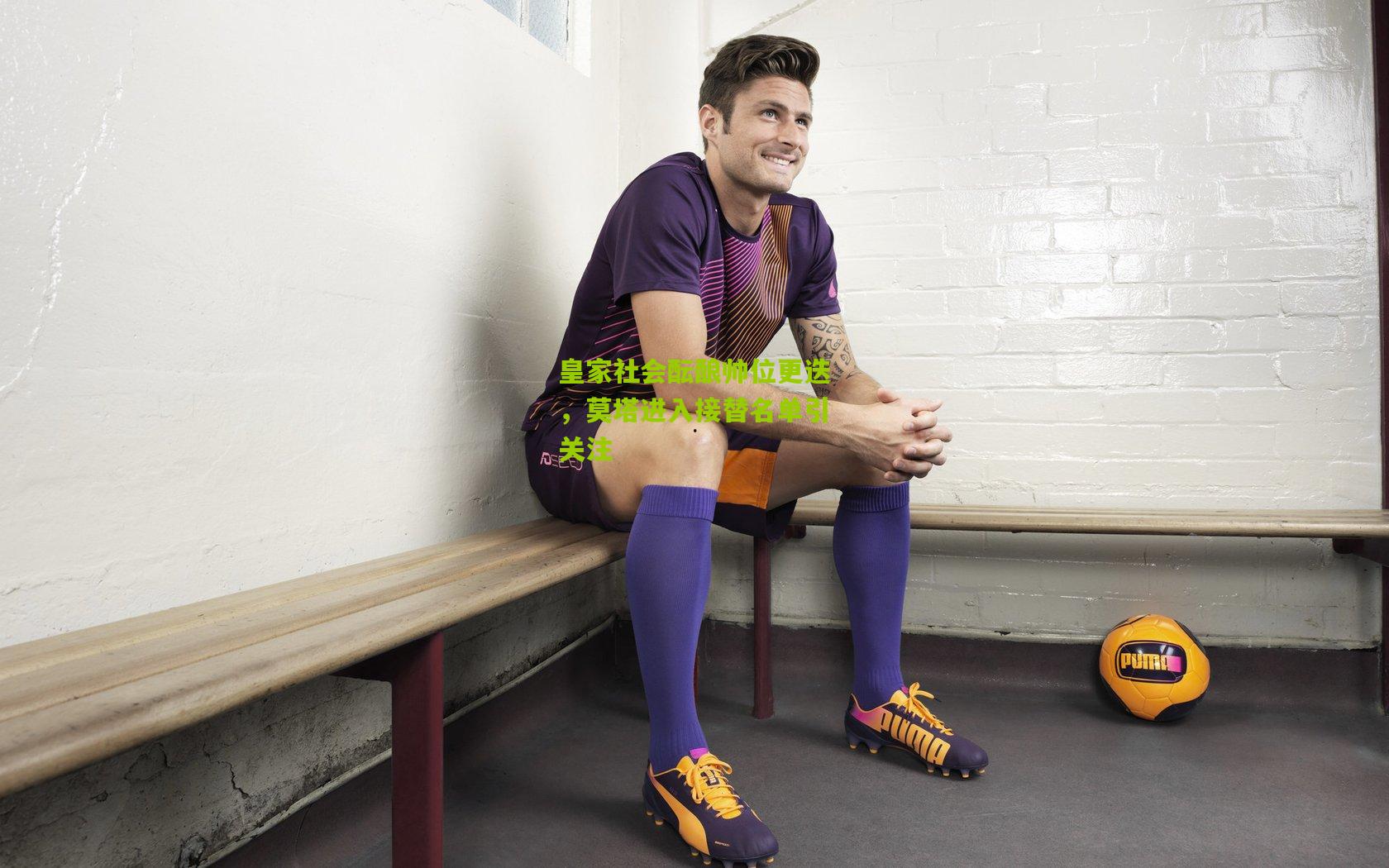 皇家社会酝酿帅位更迭,莫塔进入接替名单引关注