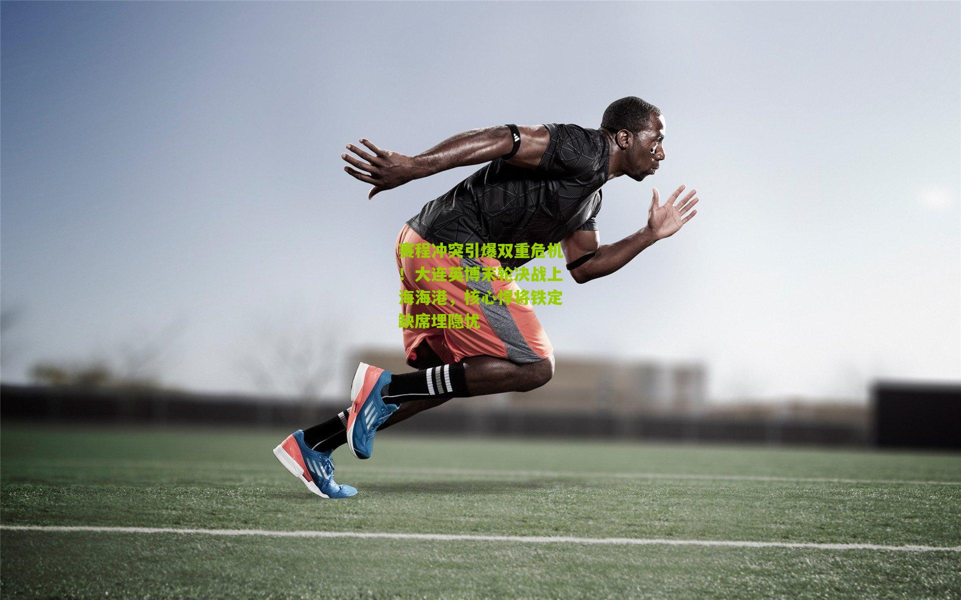 赛程冲突引爆双重危机！大连英博末轮决战上海海港，核心悍将铁定缺席埋隐忧