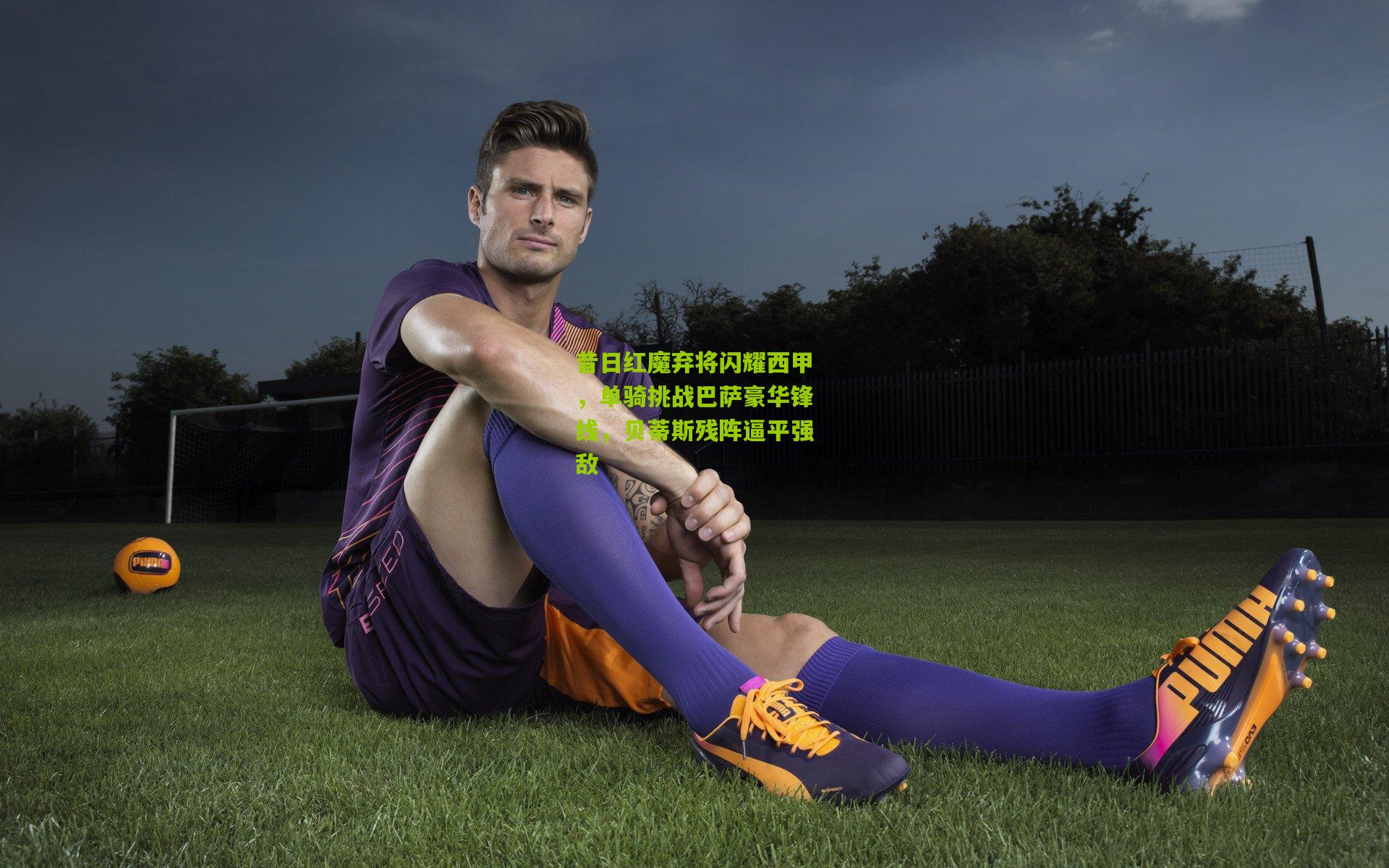 昔日红魔弃将闪耀西甲，单骑挑战巴萨豪华锋线，贝蒂斯残阵逼平强敌