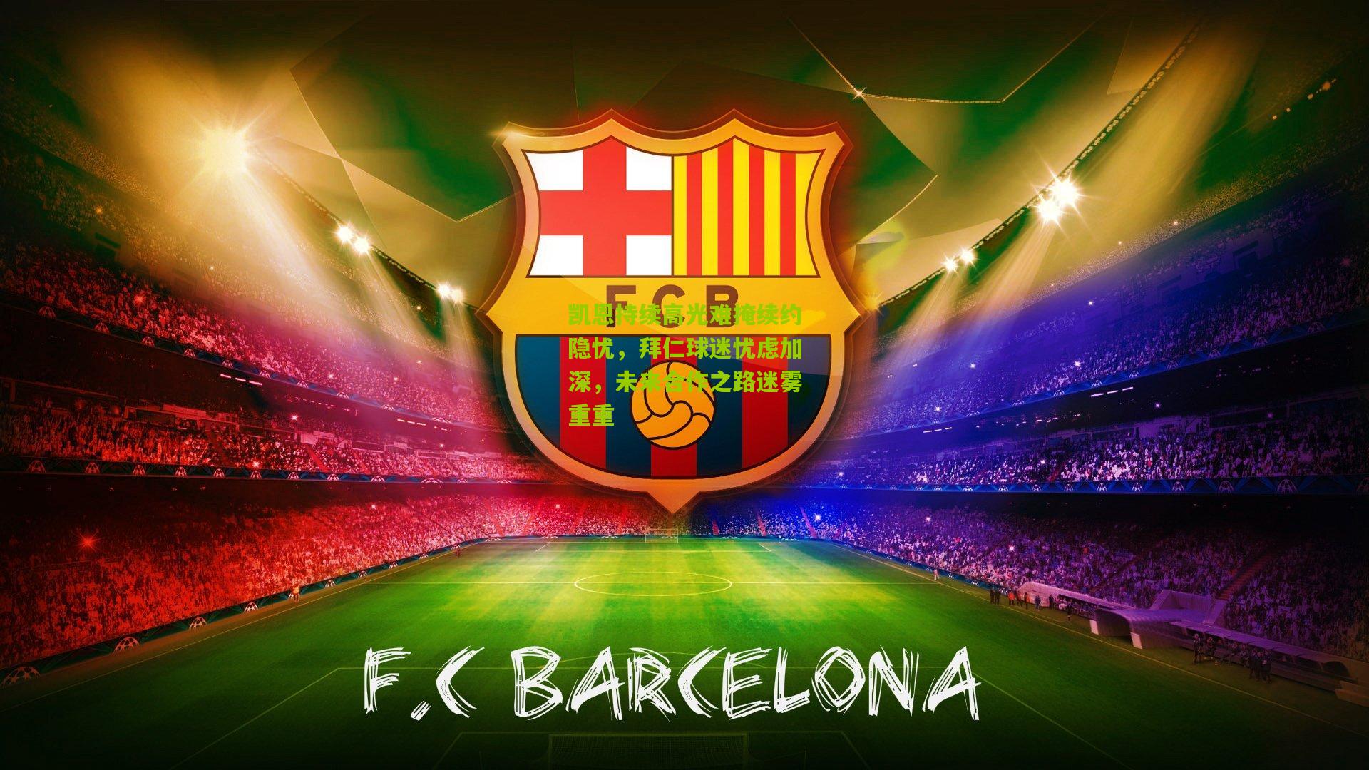 凯恩持续高光难掩续约隐忧，拜仁球迷忧虑加深，未来合作之路迷雾重重